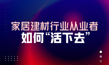 家居建材行業從業者如何“活下去”？