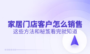 家居門店客戶怎么銷售？這些方法和秘笈看完就知道