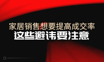 家居銷售想要提高成交率，這些避諱要注意