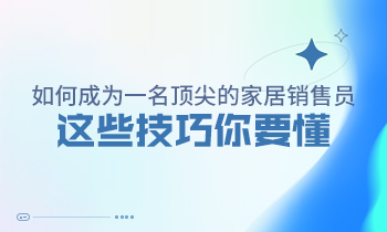 如何成為一名頂尖的家居銷售員，這些技巧你要懂