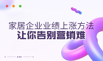 家居企業(yè)業(yè)績(jī)上漲方法，讓你告別營(yíng)銷難