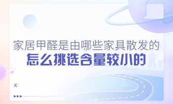 家居甲醛是由哪些家具散發(fā)的？怎么挑選含量較小的