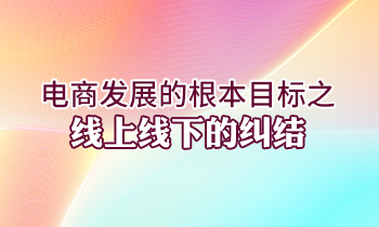 電商發(fā)展的根本目標之線上線下的糾結(jié)